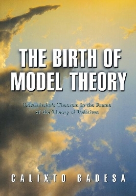 The Birth of Model Theory - Calixto Badesa