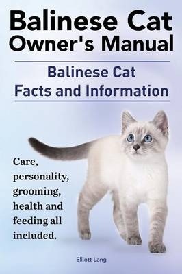 Balinese Cat Owner's Manual. Balinese Cat Facts and Information. Care, Personality, Grooming, Health and Feeding All Included. - Elliott Lang