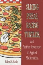 Slicing Pizzas, Racing Turtles, and Further Adventures in Applied Mathematics - Robert B. Banks