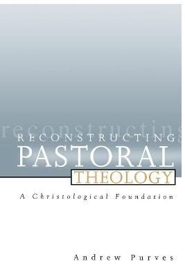 Reconstructing Pastoral Theology - Andrew Purves