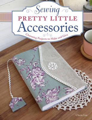 Sewing Pretty Little Accessories - Cherie Lee