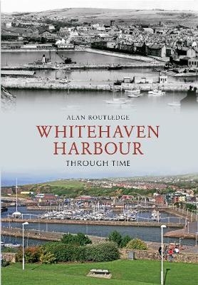 Whitehaven Harbour Through Time - Alan W. Routledge