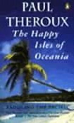 The Happy Isles of Oceania - Paul Theroux