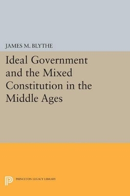 Ideal Government and the Mixed Constitution in the Middle Ages - James M. Blythe