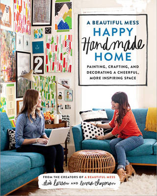 A Beautiful Mess Happy Handmade Home - Emma Chapman, Elsie Larson