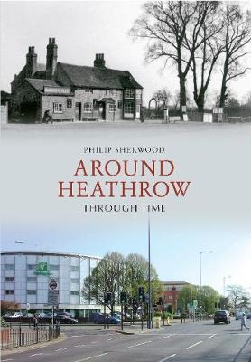 Around Heathrow Through Time - Philip Sherwood