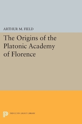 The Origins of the Platonic Academy of Florence - Arthur M. Field