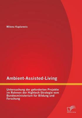 Ambient-Assisted-Living: Untersuchung der geforderten Projekte im Rahmen der Hightech-Strategie vom Bundesministerium für Bildung und Forschung - Milena Kaplarevic