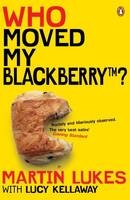 Martin Lukes: Who Moved My BlackBerry? - Martin Lukes, Lucy Kellaway