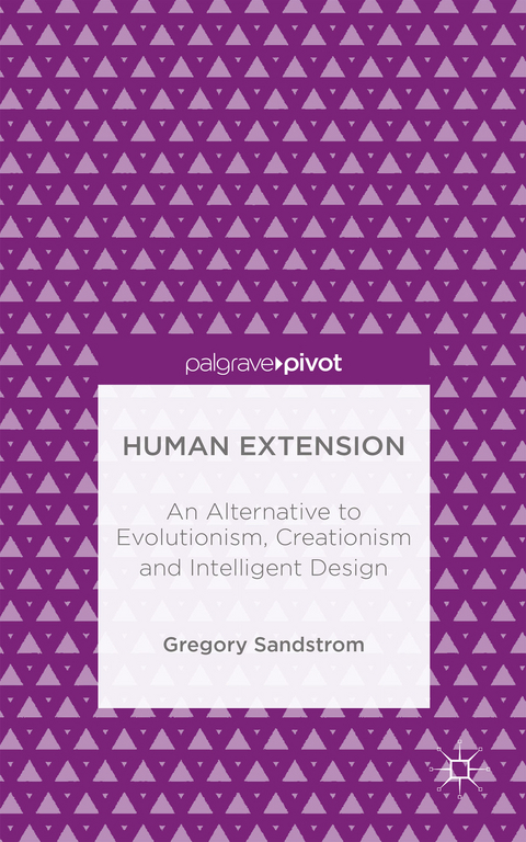 Human Extension: An Alternative to Evolutionism, Creationism and Intelligent Design - Gregory Sandstrom