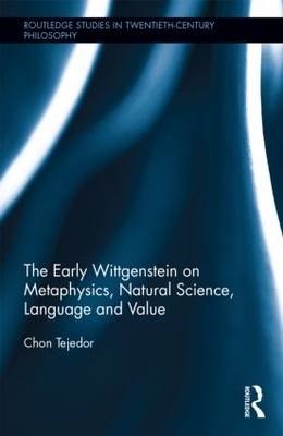 The Early Wittgenstein on Metaphysics, Natural Science, Language and Value - Chon Tejedor