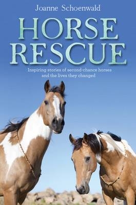 Horse Rescue: Inspiring Stories Of Second-Chance Horses AndThe Lives They Changed - Joanne Schoenwald