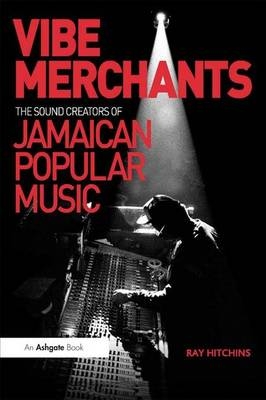 Vibe Merchants: The Sound Creators of Jamaican Popular Music - Ray Hitchins