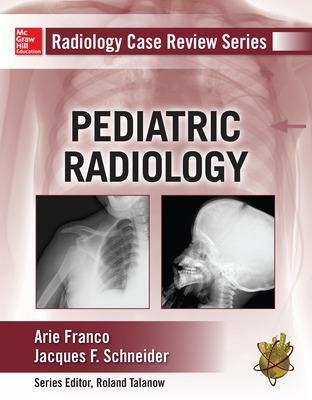 Radiology Case Review Series: Pediatric - Arie Franco, Jacques Schneider