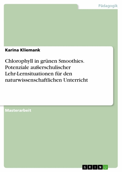 Chlorophyll in grünen Smoothies. Potenziale außerschulischer Lehr-Lernsituationen für den naturwissenschaftlichen Unterricht - Karina Kliemank