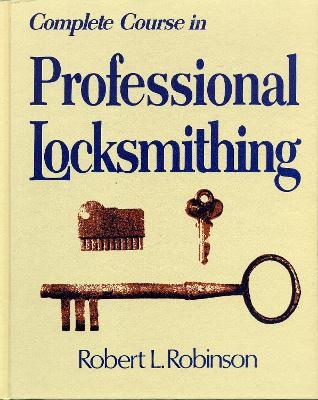 Complete Course in Professional Locksmithing (Professional/Technical Series,) - Robert L. Robinson