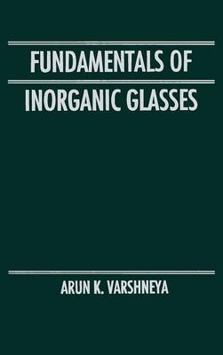 Fundamentals of Inorganic Glasses - Arun K. Varshneya