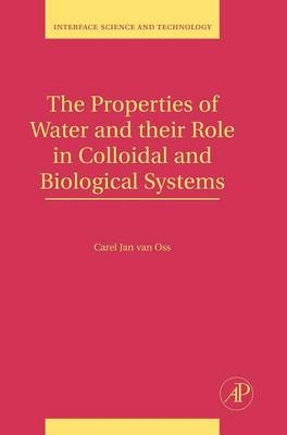 The Properties of Water and their Role in Colloidal and Biological Systems - Carel Jan Van Oss