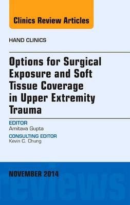 Options for Surgical Exposure & Soft Tissue Coverage in Upper Extremity Trauma, An Issue of Hand Clinics - Amit Gupta