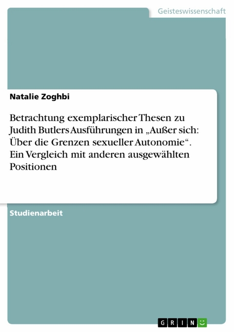 Betrachtung exemplarischer Thesen zu Judith Butlers Ausführungen in „Außer sich: Über die Grenzen sexueller Autonomie“. Ein Vergleich mit anderen ausgewählten Positionen - Natalie Zoghbi