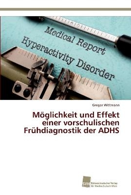 Möglichkeit und Effekt einer vorschulischen Frühdiagnostik der ADHS - Gregor Wittmann