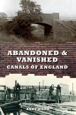 Abandoned & Vanished Canals of England - Andy Wood