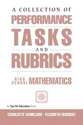 A Collection of Performance Tasks & Rubrics: High School Mathematics - Charlotte Danielson, Elizabeth Marquez