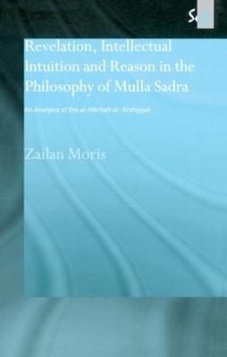 Revelation, Intellectual Intuition and Reason in the Philosophy of Mulla Sadra - Zailan Moris