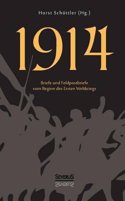 1914: Briefe und Feldpostbriefe vom Beginn des Ersten Weltkriegs - Horst Schöttler