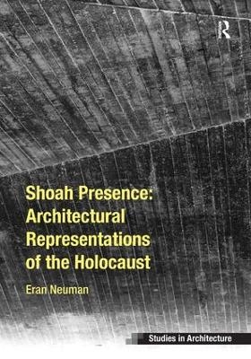 Shoah Presence: Architectural Representations of the Holocaust - Eran Neuman