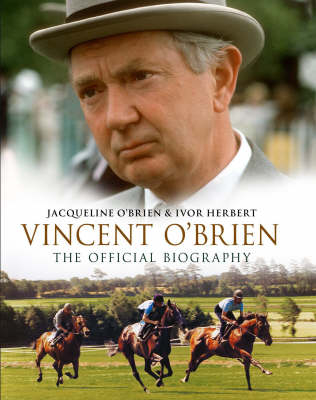 Vincent O'Brien - The Official Biography - Ivor Herbert, Jacqueline O'Brien