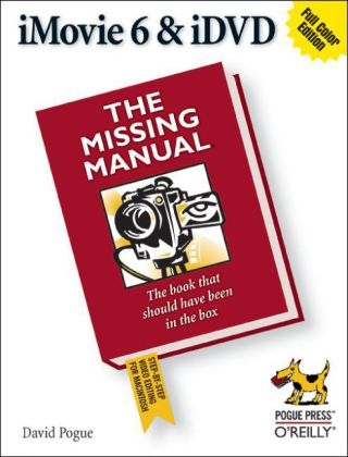 iMovie 6 & iDVD: The Missing Manual - David Pogue