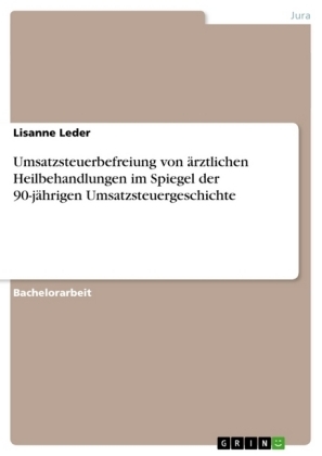 Umsatzsteuerbefreiung von Ã¤rztlichen Heilbehandlungen im Spiegel der 90-jÃ¤hrigen Umsatzsteuergeschichte - Lisanne Leder