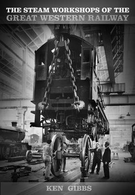 The Steam Workshops of the Great Western Railway - Ken Gibbs