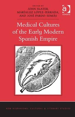 Medical Cultures of the Early Modern Spanish Empire -  Marialuz Lopez-Terrada,  Jose Pardo-Tomas,  John Slater