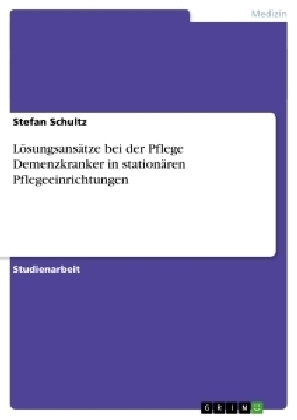 LÃ¶sungsansÃ¤tze bei der Pflege Demenzkranker in stationÃ¤ren Pflegeeinrichtungen - Stefan Schultz