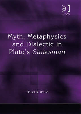 Myth, Metaphysics and Dialectic in Plato's Statesman -  David A. White