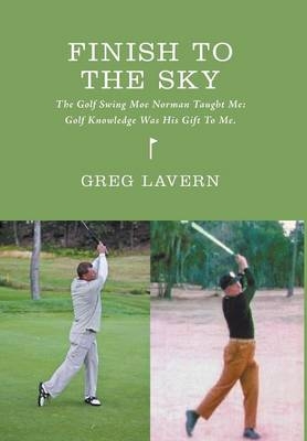 Finish to the Sky - The Golf Swing Moe Norman Taught Me - Greg Lavern