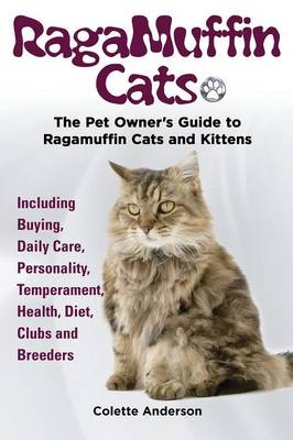 RagaMuffin Cats, The Pet Owners Guide to Ragamuffin Cats and Kittens Including Buying, Daily Care, Personality, Temperament, Health, Diet, Clubs and Breeders - Colette Anderson