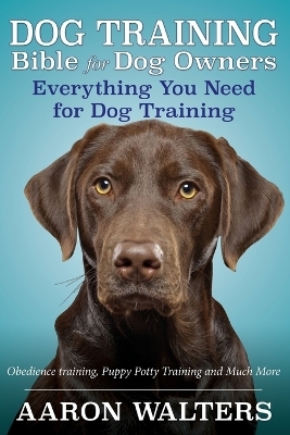 Dog Training Bible for Dog Owners - Aaron Walters