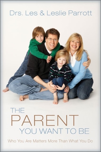 Parent You Want to Be -  Les and Leslie Parrott