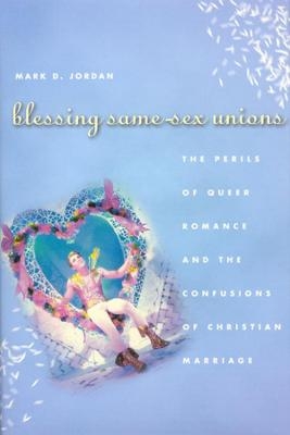 Blessing Same-Sex Unions - Mark D. Jordan