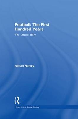 Football: The First Hundred Years - Adrian Harvey