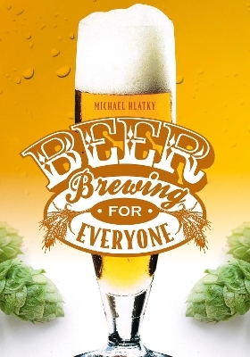 Beer Brewing for Everyone - Michael Hlatky