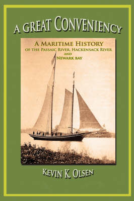 A Great Conveniency - A Maritime History of the Passaic River, Hackensack River, and Newark Bay - Kevin Olsen