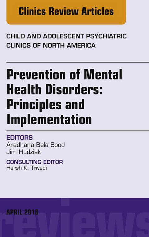 Prevention of Mental Health Disorders: Principles and Implementation, An Issue of Child and Adolescent Psychiatric Clinics of North America -  Jim Hudziak,  Aradhana Bela Sood