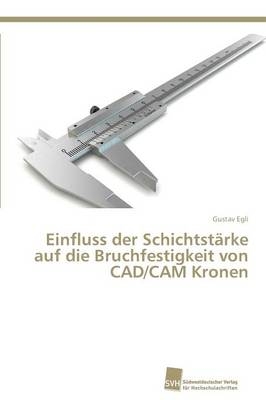 Einfluss der Schichtstärke auf die Bruchfestigkeit von CAD/CAM Kronen - Gustav Egli