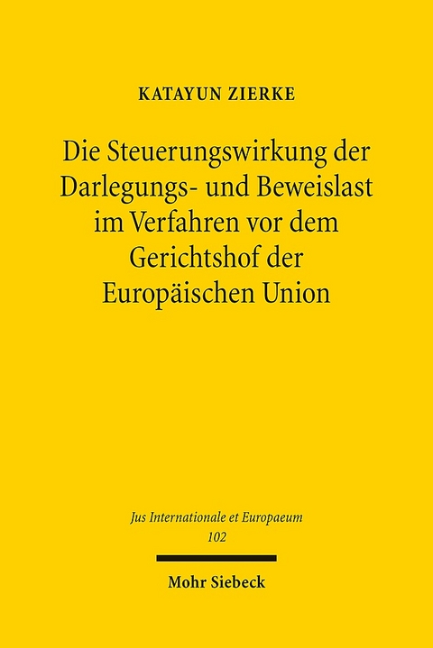 Die Steuerungswirkung der Darlegungs- und Beweislast im Verfahren vor dem Gerichtshof der Europäischen Union - Katayun Zierke