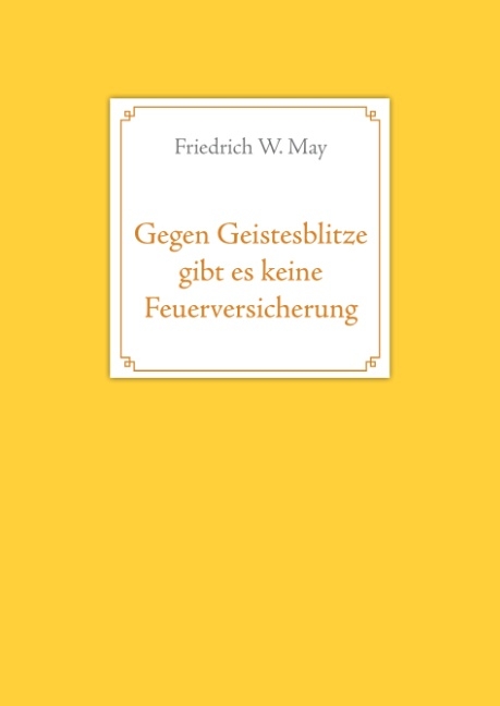 Gegen Geistesblitze gibt es keine Feuerversicherung - Friedrich W. May