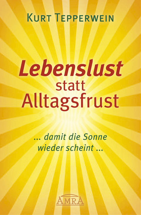 LEBENSLUST STATT ALLTAGSFRUST: Damit die Sonne wieder scheint! - Kurt Tepperwein